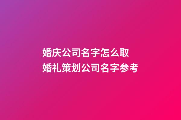 婚庆公司名字怎么取 婚礼策划公司名字参考-第1张-公司起名-玄机派